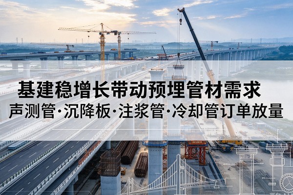 盐源基建稳增长带动预埋监测管材需求，声测管、沉降板、注浆管订单持续放量
