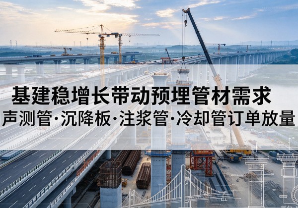 盐源基建稳增长带动预埋监测管材需求，声测管、沉降板、注浆管订单持续放量