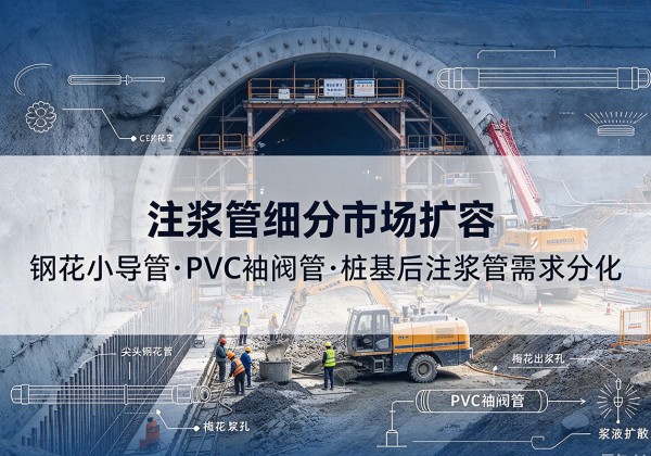 盐源注浆管细分市场扩容，隧道钢花小导管、PVC 袖阀管、桩基后注浆管需求分化